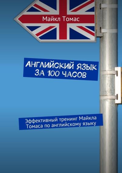 Книга Английский язык за 100 часов. Эффективный тренинг Майкла Томаса по английскому языку (Майкл Томас)